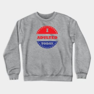 I Adulted Today Crewneck Sweatshirt